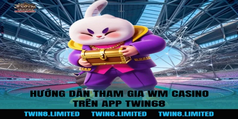 Hướng Dẫn Tham Gia WM Casino Trên App TWIN68