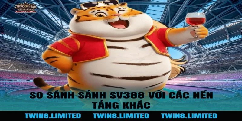 So sánh Sảnh SV388 với các nền tảng khác