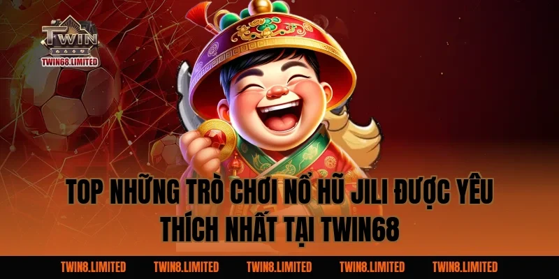 Top Những Trò Chơi Nổ Hũ Jili Được Yêu Thích Nhất Tại TWIN68