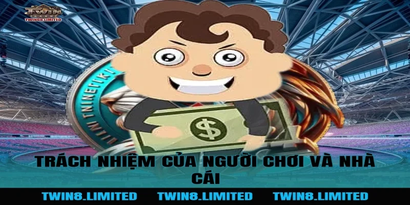 Trách Nhiệm Của Người Chơi Và Nhà Cái